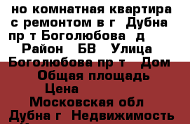 1-но комнатная квартира с ремонтом в г. Дубна, пр-т Боголюбова, д. 43 › Район ­ БВ › Улица ­ Боголюбова пр-т › Дом ­ 43 › Общая площадь ­ 38 › Цена ­ 3 600 000 - Московская обл., Дубна г. Недвижимость » Квартиры продажа   . Московская обл.,Дубна г.